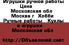 Игрушки ручной работы › Цена ­ 1 500 - Московская обл., Москва г. Хобби. Ручные работы » Куклы и игрушки   . Московская обл.